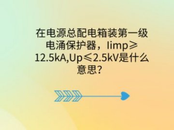 在電源總配電箱裝第一級電涌保護器，Iimp≥12.5kA,Up≤2.5kV是什么意思？