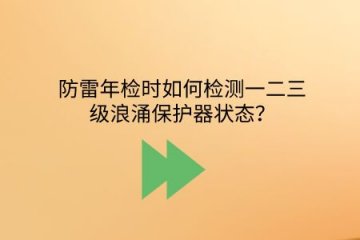 防雷年檢時如何檢測一二三級浪涌保護器狀態？