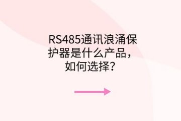 RS485通訊浪涌保護器是什么產品，如何選擇？
