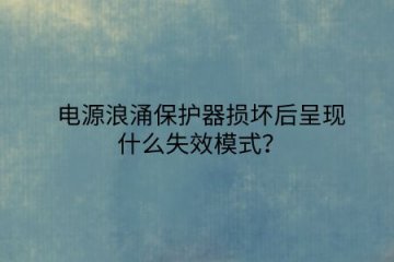 電源浪涌保護器損壞后呈現什么失效模式？