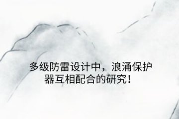 多級防雷設計中，浪涌保護器互相配合的研究！