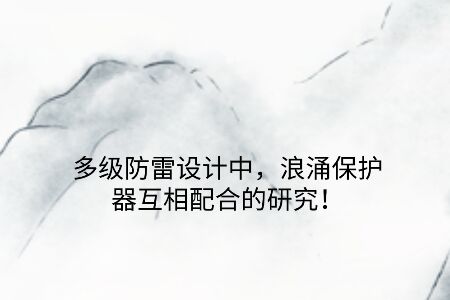 多級防雷設(shè)計中，浪涌保護器互相配合的研究！