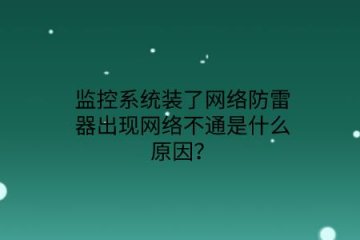 監控系統裝了網絡防雷器出現網絡不通是什么原因？