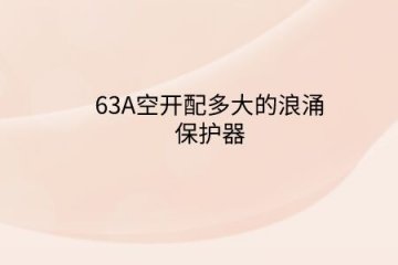 63A空開配多大的浪涌保護器？斷路器電流大小和浪涌保護器有啥關系？