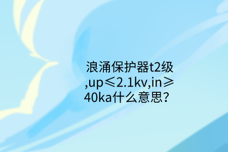 浪涌保護(hù)器t2級(jí),up≤2.1kv,in≥40ka什么意思？